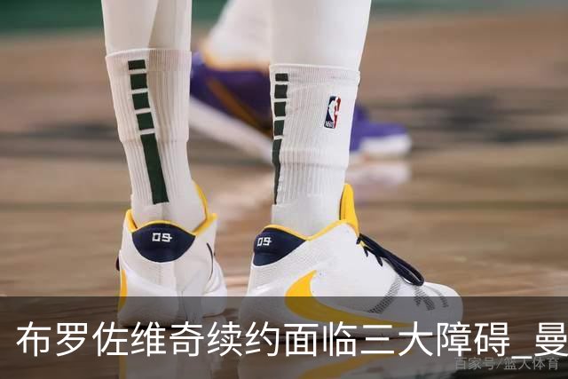 布罗佐维奇续约面临三大障碍 曼联巴黎正在关注他