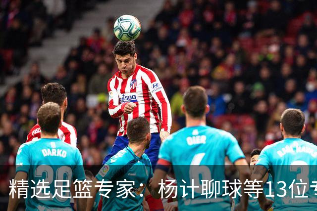 精选足篮专家：杨计聊球等13位专家同中足彩头奖
