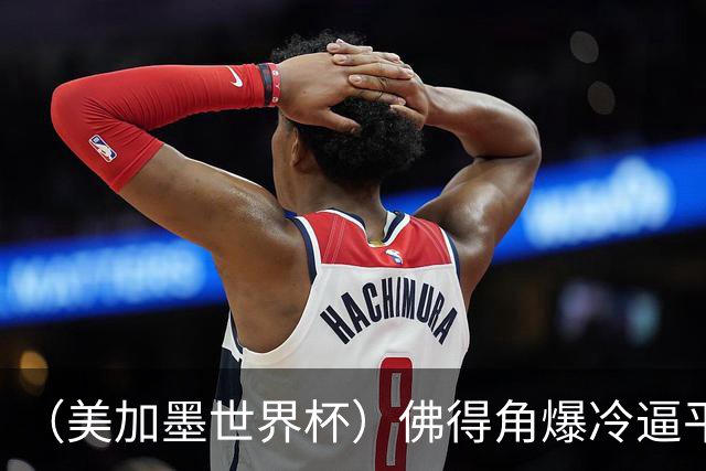 （美加墨世界杯）佛得角爆冷逼平西班牙 比利时埃及握手言和